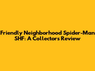 Friendly Neighborhood Spider-Man SHF: A Collector's Review