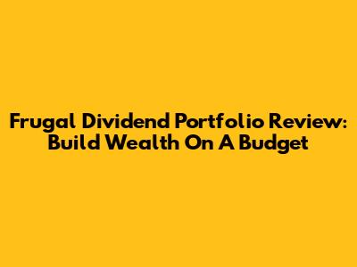 Frugal Dividend Portfolio Review: Build Wealth On A Budget