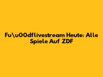 Fu\u00dflivestream Heute: Alle Spiele Auf ZDF