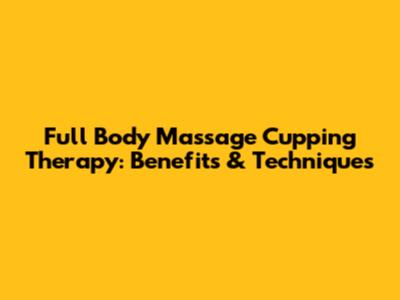 Full Body Massage Cupping Therapy: Benefits & Techniques