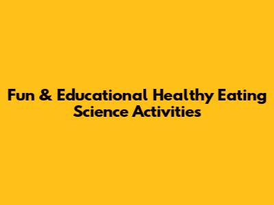 Fun & Educational Healthy Eating Science Activities