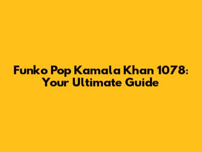Funko Pop Kamala Khan 1078: Your Ultimate Guide