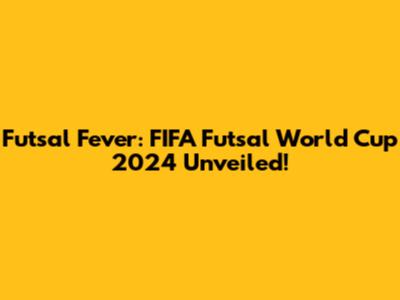 Futsal Fever: FIFA Futsal World Cup 2024 Unveiled!