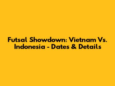 Futsal Showdown: Vietnam Vs. Indonesia - Dates & Details