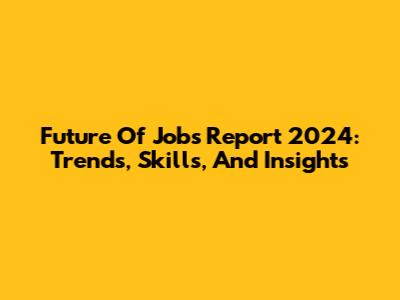 Future Of Jobs Report 2024: Trends, Skills, And Insights