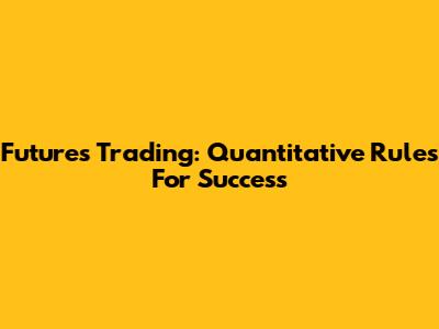 Futures Trading: Quantitative Rules For Success