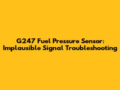 G247 Fuel Pressure Sensor: Implausible Signal Troubleshooting
