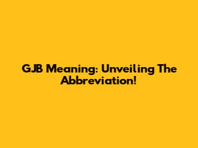 GJB Meaning: Unveiling The Abbreviation!