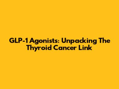 GLP-1 Agonists: Unpacking The Thyroid Cancer Link