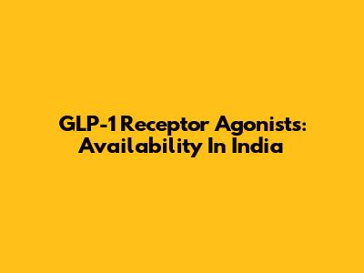 GLP-1 Receptor Agonists: Availability In India