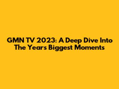 GMN TV 2023: A Deep Dive Into The Year's Biggest Moments