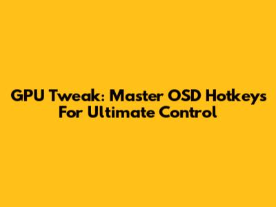 GPU Tweak: Master OSD Hotkeys For Ultimate Control