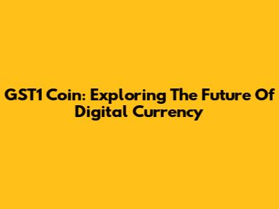 GST1 Coin: Exploring The Future Of Digital Currency