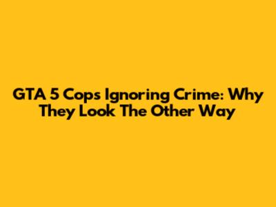 GTA 5 Cops Ignoring Crime: Why They Look The Other Way