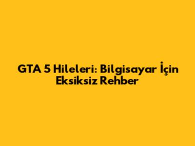 GTA 5 Hileleri: Bilgisayar İçin Eksiksiz Rehber