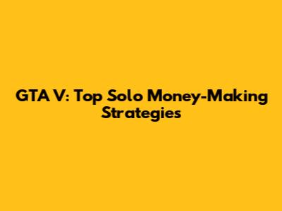 GTA V: Top Solo Money-Making Strategies