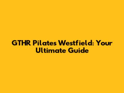 GTHR Pilates Westfield: Your Ultimate Guide