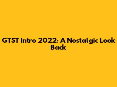 GTST Intro 2022: A Nostalgic Look Back