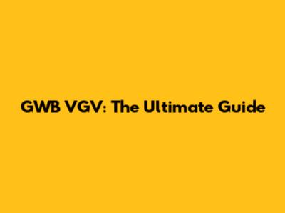 GWB VGV: The Ultimate Guide