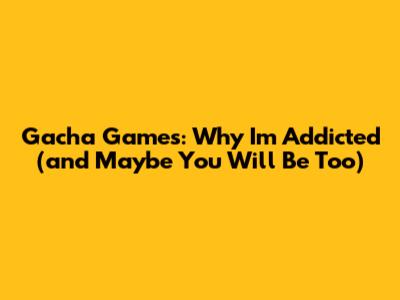 Gacha Games: Why I'm Addicted (and Maybe You Will Be Too)