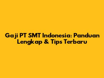 Gaji PT SMT Indonesia: Panduan Lengkap & Tips Terbaru