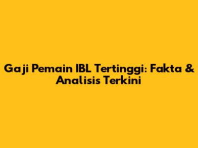 Gaji Pemain IBL Tertinggi: Fakta & Analisis Terkini