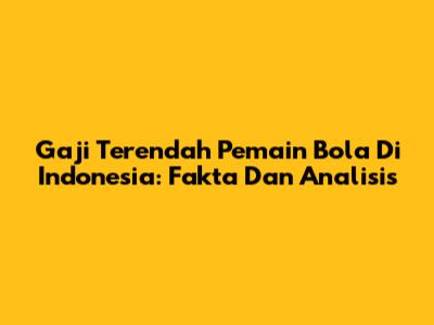 Gaji Terendah Pemain Bola Di Indonesia: Fakta Dan Analisis