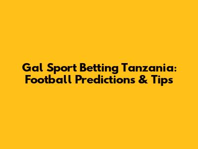 Gal Sport Betting Tanzania: Football Predictions & Tips