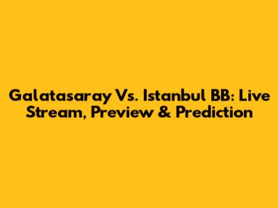 Galatasaray Vs. Istanbul BB: Live Stream, Preview & Prediction