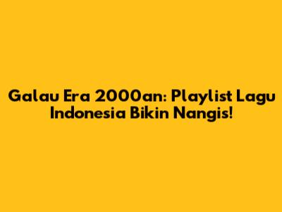 Galau Era 2000an: Playlist Lagu Indonesia Bikin Nangis!