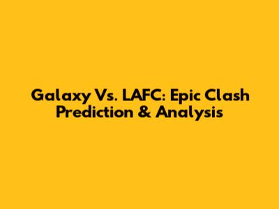 Galaxy Vs. LAFC: Epic Clash Prediction & Analysis