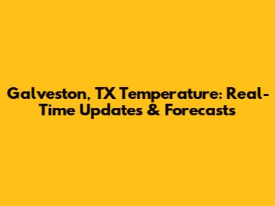 Galveston, TX Temperature: Real-Time Updates & Forecasts