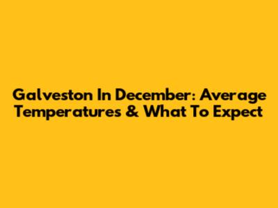 Galveston In December: Average Temperatures & What To Expect