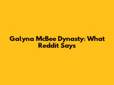 Galyna McBee Dynasty: What Reddit Says