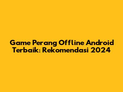 Game Perang Offline Android Terbaik: Rekomendasi 2024