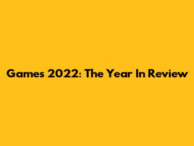 Games 2022: The Year In Review