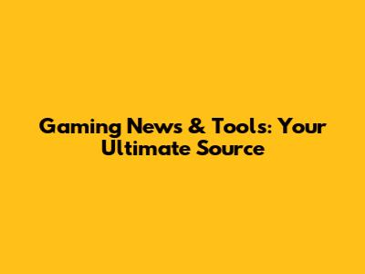 Gaming News & Tools: Your Ultimate Source