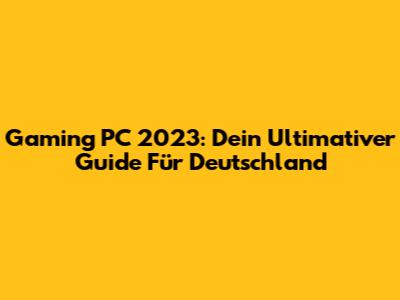 Gaming PC 2023: Dein Ultimativer Guide Für Deutschland