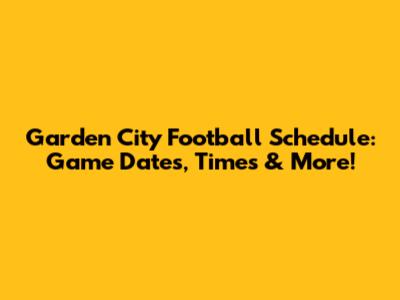 Garden City Football Schedule: Game Dates, Times & More!