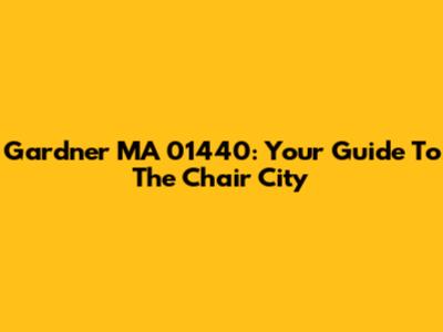 Gardner MA 01440: Your Guide To The "Chair City"