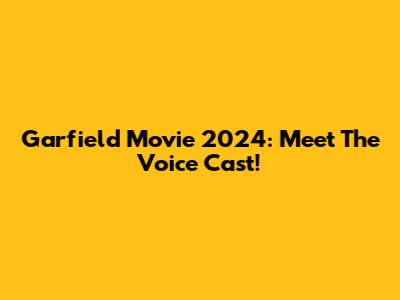 Garfield Movie 2024: Meet The Voice Cast!