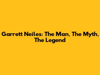Garrett Neiles: The Man, The Myth, The Legend