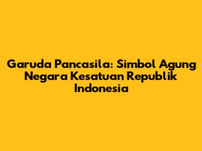 Garuda Pancasila: Simbol Agung Negara Kesatuan Republik Indonesia