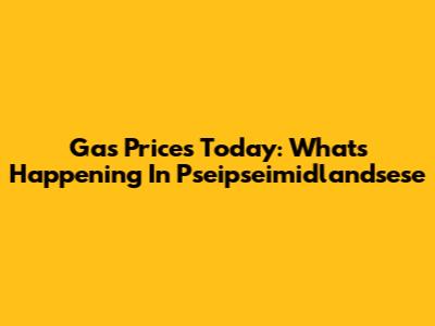 Gas Prices Today: What's Happening In Pseipseimidlandsese