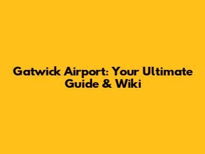 Gatwick Airport: Your Ultimate Guide & Wiki
