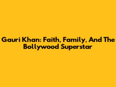 Gauri Khan: Faith, Family, And The Bollywood Superstar