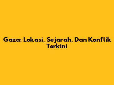 Gaza: Lokasi, Sejarah, Dan Konflik Terkini