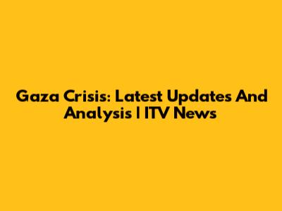Gaza Crisis: Latest Updates And Analysis | ITV News
