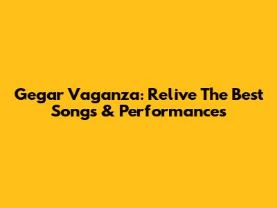 Gegar Vaganza: Relive The Best Songs & Performances