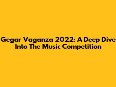 Gegar Vaganza 2022: A Deep Dive Into The Music Competition